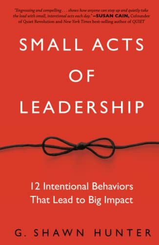 Small Acts of Leadership: 12 Intentional Behaviors That Lead to Big Impact