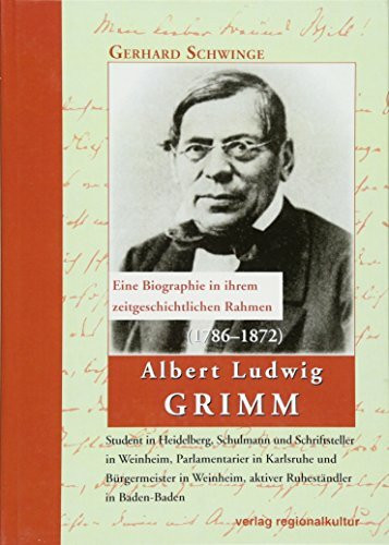 Albert Ludwig Grimm (1786-1872): Eine Biographie in ihrem zeitgeschichtlichem Rahmen Student in Heidelberg, Schulmann und Schriftsteller in Weinheim, ... Weinheim, aktiver Ruheständler in Baden-Baden