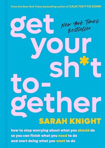 Get Your Sh*t Together: How to Stop Worrying About What You Should Do So You Can Finish What You Need to Do and Start Doing What You Want to Do (A No F*cks Given Guide)