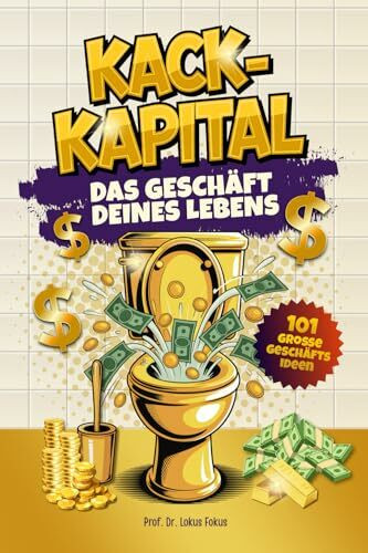 Kack Kapital – Das Geschäft deines Lebens: Lustiges Klobuch mit 101 Geschäftsideen für haufenweise Business-Erfolge. Originelles Geschenk für Männer mit Humor, die auch auf dem Klo skalieren.