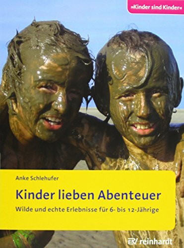 Kinder lieben Abenteuer: Wilde und echte Erlebnisse für 6- bis 12-Jährige (Kinder sind Kinder)
