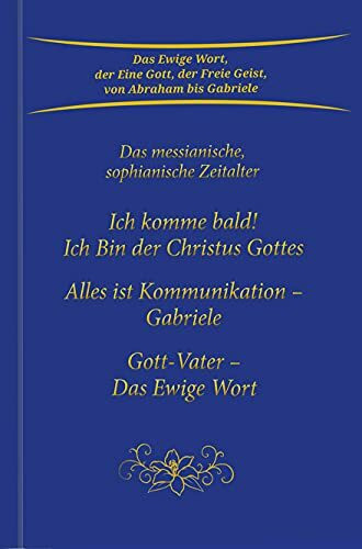 Ich komme bald! Ich Bin der Christus Gottes; Alles ist Kommunikation - Gabriele; Gott-Vater - Das Ewige Wort: Das messianische, sophianische Zeitalter