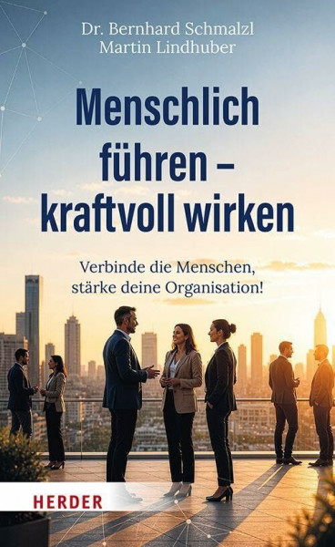 Menschlich führen – kraftvoll wirken: Verbinde die Menschen, stärke deine Organisation!