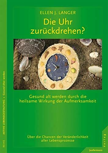 Die Uhr zurückdrehen?: Gesund alt werden durch die heilsame Wirkung der Aufmerksamkeit