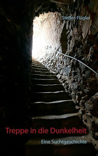 Treppe in die Dunkelheit: Eine Suchtgeschichte