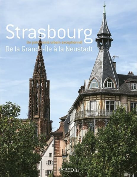 Strasbourg, Grande Ile A La Neustadt: De la Grande-Ile à Neustadt, un patrimoine urbain exceptionnel