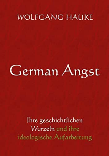 German Angst: Ihre geschichtlichen Wurzeln und ihre ideologische Aufarbeitung