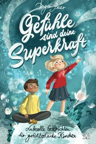 Gefühle sind deine Superkraft - Liebevolle Geschichten für gefühlsstarke & hochsensible Kinder ab 8 Jahren: mit Selbsthilfe-Strategien bei Wut, Angst und Traurigkeit