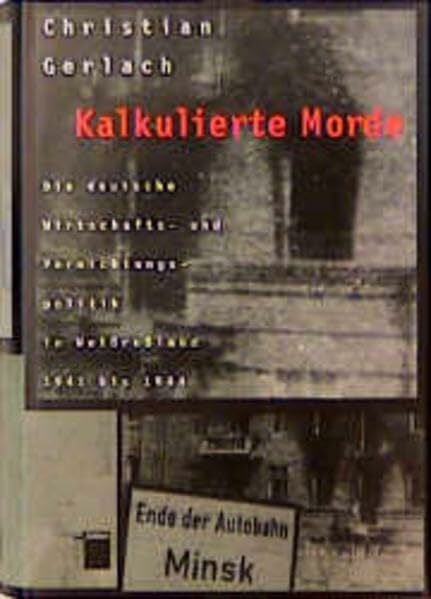 Kalkulierte Morde: Die deutsche Wirtschafts- und Vernichtungspolitik in Weissrussland 1941 bis 1944
