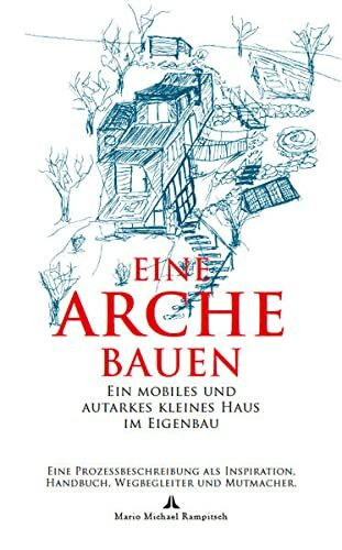 Eine Arche bauen: Ein mobiles und autarkes kleines Haus im Eigenbau