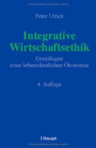 Integrative Wirtschaftsethik: Grundlagen einer lebensdienlichen Ökonomie