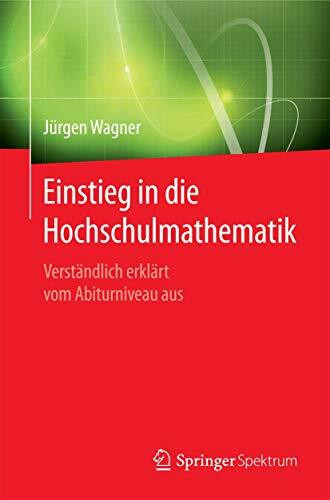 Einstieg in die Hochschulmathematik: Verständlich erklärt vom Abiturniveau aus