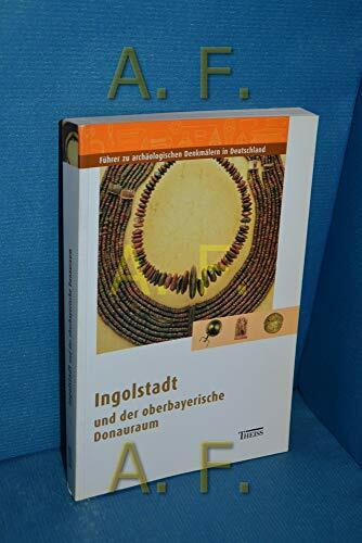 Ingolstadt und der oberbayerische Donauraum (Führer zu archäologischen Denkmälern in Deutschland)