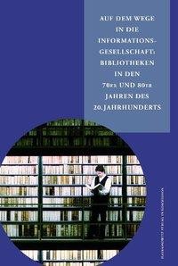 Auf dem Wege in die Informationsgesellschaft: Bibliotheken in den 70er und 80er Jahren des 20. Jahrh