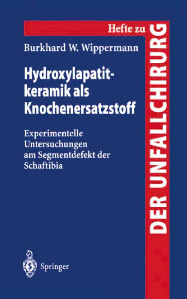 Hydroxylapatitkeramik als Knochenersatzstoff: Experimentelle Untersuchungen Am Segmentdefekt Der Schaftibia (Hefte Zur Zeitschrift "Der ... "Der Unfallchirurg", 260, Band 260)