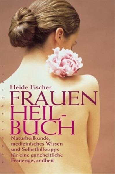 Frauenheilbuch: Naturheilkunde, medizinisches Wissen und Selbsthilfetipps für eine ganzheitliche Frauengesundheit