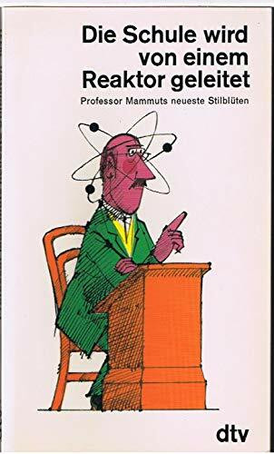 DIE SCHULE WIRD VON EINEM REAKTOR GELEITET: Professor Mammuts neueste Stilblüten (dtv Literatur)