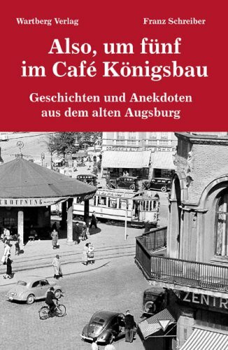 Also, um fünf im Café Königsbau - Geschichten und Anekdoten aus dem alten Augsburg