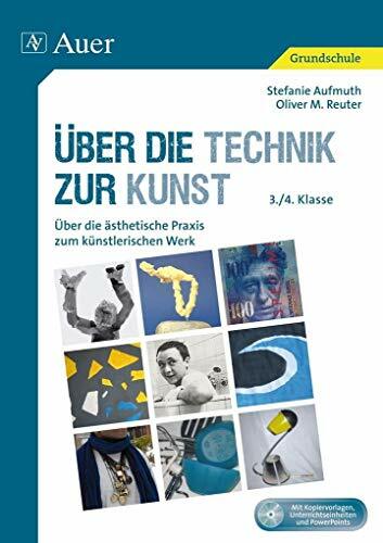 Über die Technik zur Kunst: Über die ästhetische Praxis zum künstlerischen Werk (3. und 4. Klasse) Über die Technik zur Kunst: Über die ästhetische Praxis zum künstlerischen Werk (3. und 4. Klasse)