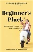 Beginner`s Pluck - Build Your Life of Purpose and Impact Now
