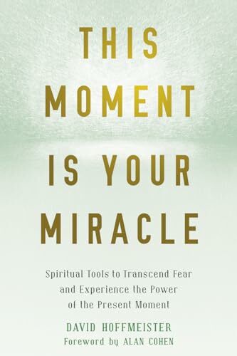 This Moment Is Your Miracle: Spiritual Tools to Transcend Fear and Experience the Power of the Present Moment This Moment Is Your Miracle: Spiritual Tools to Transcend Fear and Experience the Power of the Present Moment