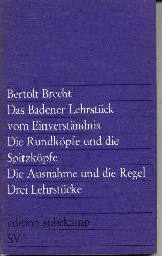 Das Badener Lehrstuck vom Einverstandnis. Die Rundkopfe und die Spitzkopfe. Die Ausnahme und die Regel. 3 Lehrstucke (Edition Suhrkamp) (German Edition)