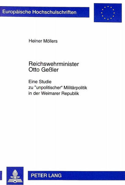 Reichswehrminister Otto Geßler: Eine Studie zu «unpolitischer» Militärpolitik in der Weimarer Republik: Eine Studie zu "unpolitischer" Militärpolitik ... Histoire et sciences auxiliaires, Band 794)