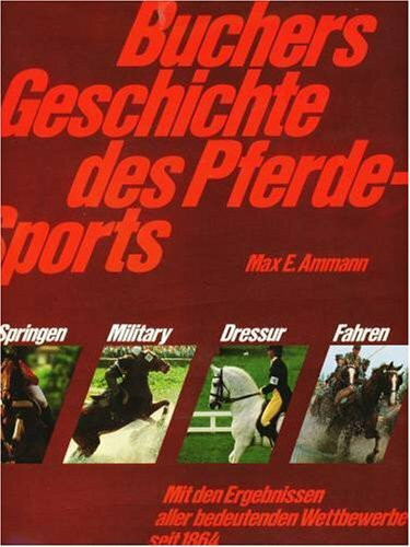Buchers Geschichte des Pferdesports. Springen, Military, Dressur, Fahren - Mit den Ergebnissen aller bedeutenden Wettbewerbe seit 1864
