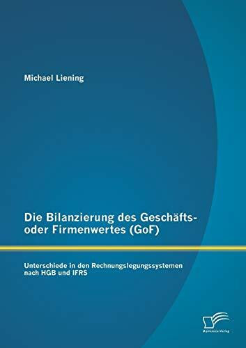 Die Bilanzierung des Geschäfts- oder Firmenwertes (GoF): Unterschiede in den Rechnungslegungssystemen nach Hgb und Ifrs