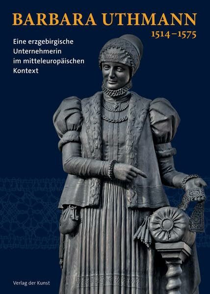 Barbara Uthmann 1514–1575: Eine erzgebirgische Unternehmerin im mitteleuropäischen Kontext