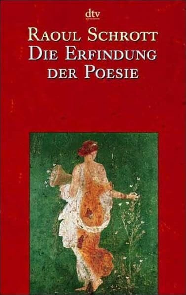 Die Erfindung der Poesie: Gedichte aus den ersten – viertausend Jahren