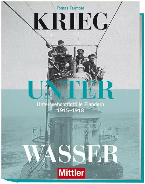 Krieg unter Wasser: Unterseebootflottille Flandern 1915 - 1918