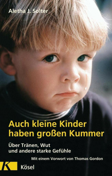 Auch kleine Kinder haben großen Kummer: Über Tränen, Wut und andere starke Gefühle. Mit einem Vorwort von Thomas Gordon