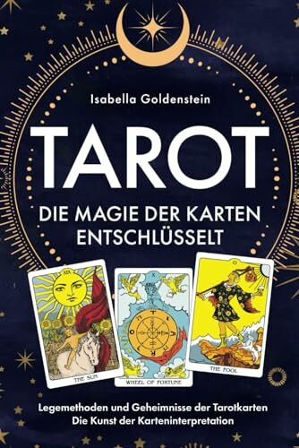 Tarot - Die Magie der Karten entschlüsselt: Legemethoden und Geheimnisse der Tarotkarten - Die Kunst der Karteninterpretation