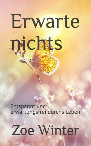 Erwarte nichts: Entspannt und erwartungsfrei durchs Leben