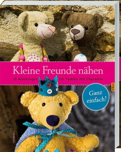 Kleine Freunde nähen: 18 Anleitungen für Teddys mit Charakter.