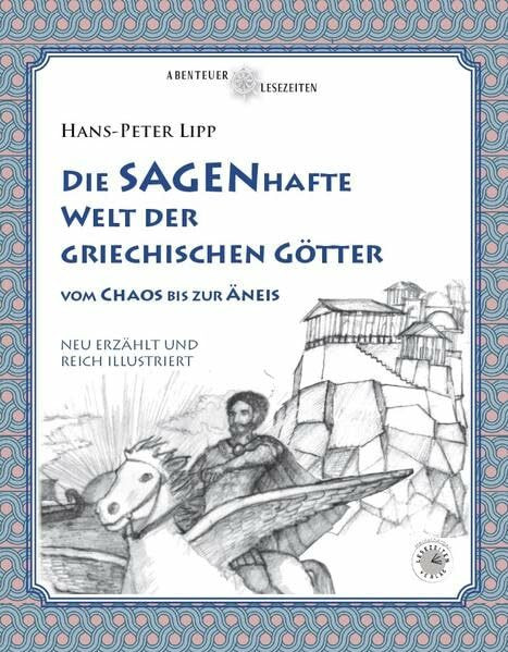 Die SAGENhafte Welt der Griechischen Götter: Vom Chaos bis zur Äneis. Neu erzählt und reich illustriert von Hans-Peter Lipp