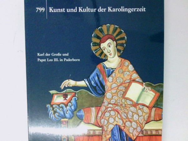 799 - Kunst und Kultur der Karolingerzeit: Karl der Grosse und Papst Leo III. in Paderborn (Katalog-Handbücher)