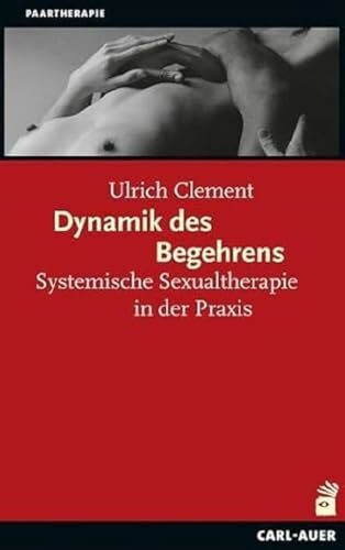 Dynamik des Begehrens: Systemische Sexualtherapie in der Praxis (Systemische Therapie und Beratung)