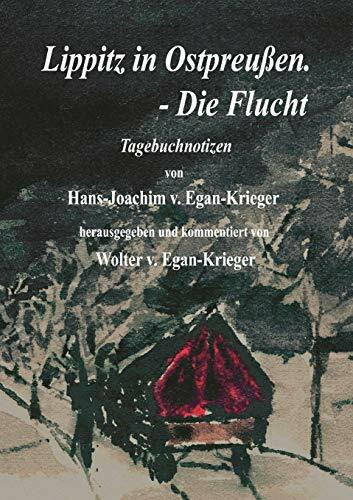 Lippitz in Ostpreußen. - Die Flucht: Tagebuchnotizen von Hans-Joachim v. Egan-Krieger