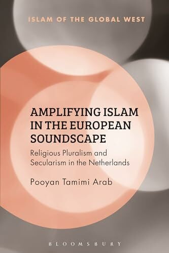 Amplifying Islam in the European Soundscape: Religious Pluralism and Secularism in the Netherlands (Islam of the Global West)