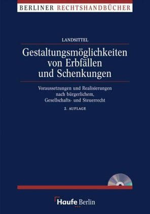 Gestaltungsmöglichkeiten von Erbfällen und Schenkungen. Voraussetzungen und Realisierungen nach bürgerlichem-, Gesellschafts- und Steuerrecht