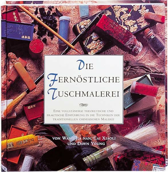 Die Fernöstliche Tuschmalerei: Eine vollständige theoretische und praktische Einführung in die Techniken der traditionellen chinesischen Malerei