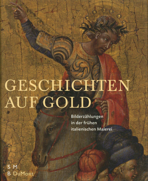 Geschichten auf Gold: Bilderzählungen in der frühen italienischen Malerei: Bilderzählungen in der frühen italienischen Malerei. Katalog zur ... Staatliche Museen zu Berlin, 2005/2006