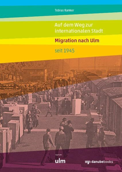 Auf dem Weg zur internationalen Stadt: Migration nach Ulm seit 1945