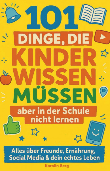 101 Dinge, die Kinder wissen müssen, aber in der Schule nicht lernen - Dein cleverer Guide: Alles über Freunde, Ernährung, Social Media & dein echtes Leben