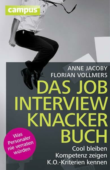 Das Jobinterviewknackerbuch: Cool bleiben - Kompetenz zeigen - K.O.-Kriterien kennen Was Personaler nie verraten würden