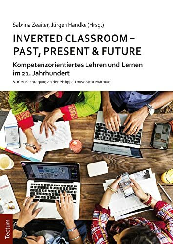 Inverted Classroom - Past, Present & Future: Kompetenzorientiertes Lehren und Lernen im 21. Jahrhundert