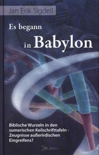 Es begann in Babylon. Biblische Wurzeln in den sumerischen Keilschrifttafeln Zeugnisse außerirdischen Eingreifens?