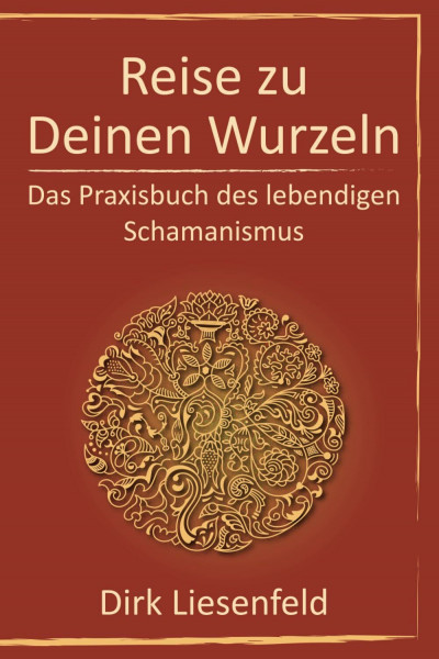 Reise zu Deinen Wurzeln: Das Praxisbuch des lebendigen Schamanismus